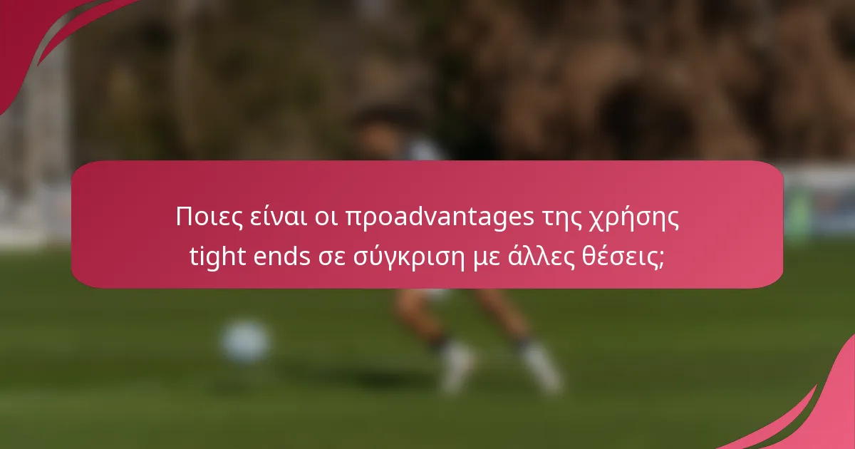 Ποιες είναι οι προadvantages της χρήσης tight ends σε σύγκριση με άλλες θέσεις;