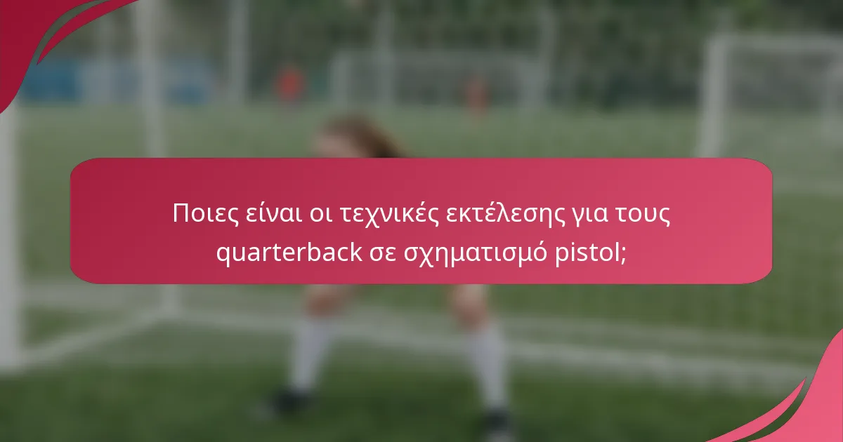 Ποιες είναι οι τεχνικές εκτέλεσης για τους quarterback σε σχηματισμό pistol;