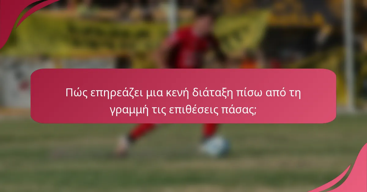 Πώς επηρεάζει μια κενή διάταξη πίσω από τη γραμμή τις επιθέσεις πάσας;